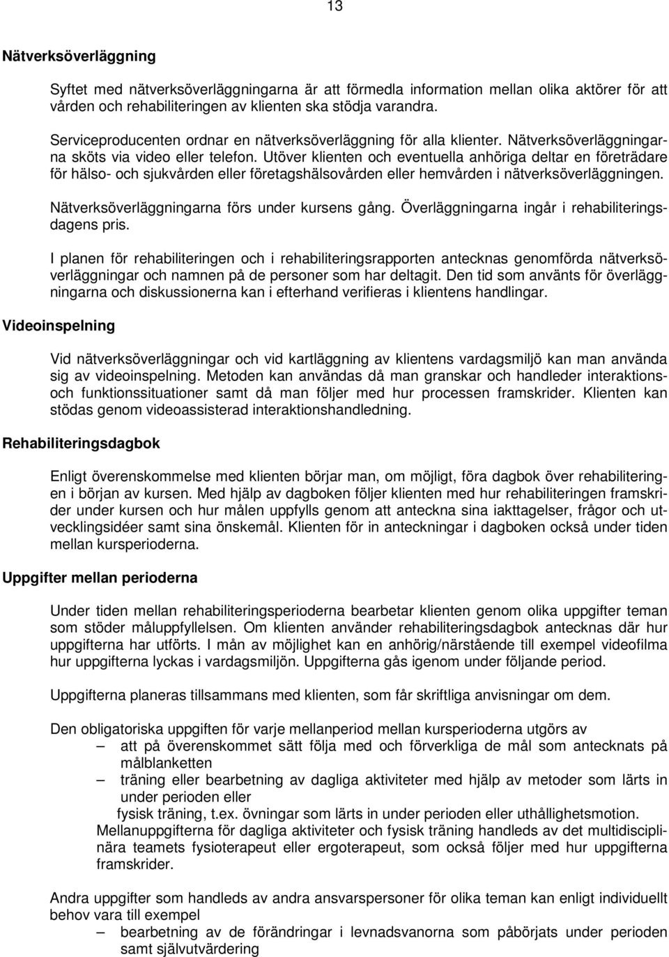 Utöver klienten och eventuella anhöriga deltar en företrädare för hälso- och sjukvården eller företagshälsovården eller hemvården i nätverksöverläggningen.