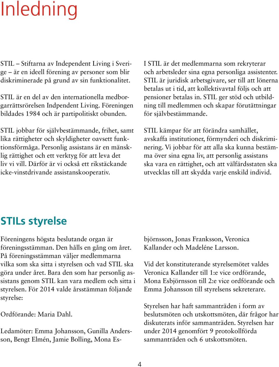 STIL jobbar för självbestämmande, frihet, samt lika rättigheter och skyldigheter oavsett funktionsförmåga. Personlig assistans är en mänsklig rättighet och ett verktyg för att leva det liv vi vill.