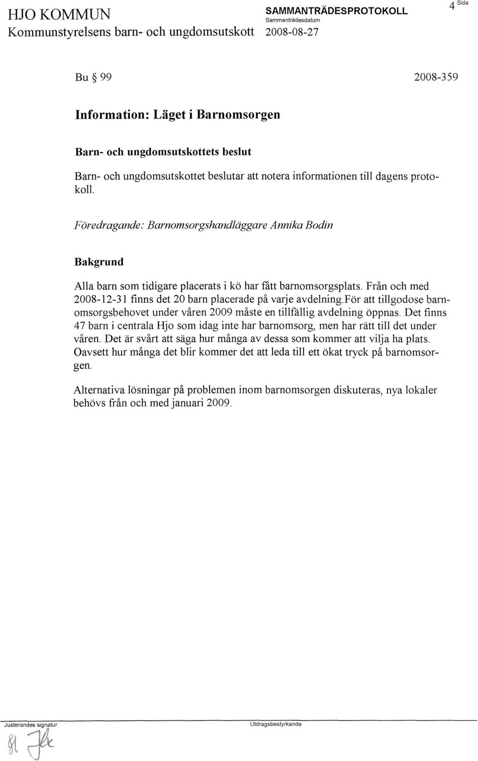 För att tillgodose barnomsorgsbehovet under våren 2009 måste en tillfällig avdelning öppnas. Det finns 47 barn i centrala Hjo som idag inte har barnomsorg, men har rätt till det under våren.