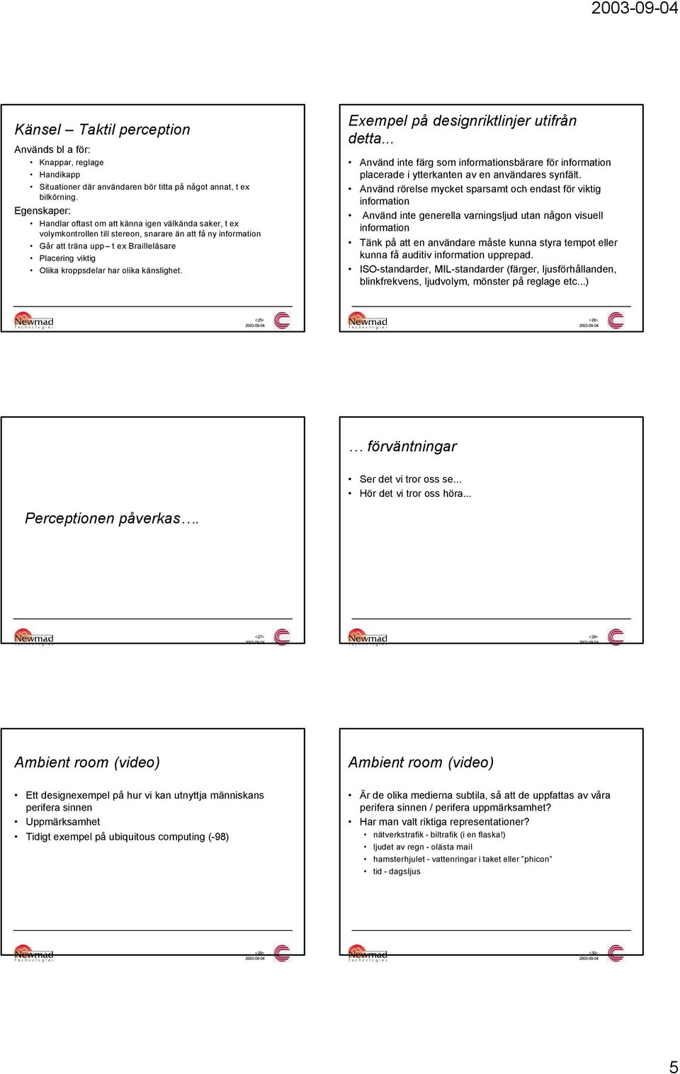 kroppsdelar har olika känslighet. Exempel på designriktlinjer utifrån detta... Använd inte färg som informationsbärare för information placerade i ytterkanten av en användares synfält.