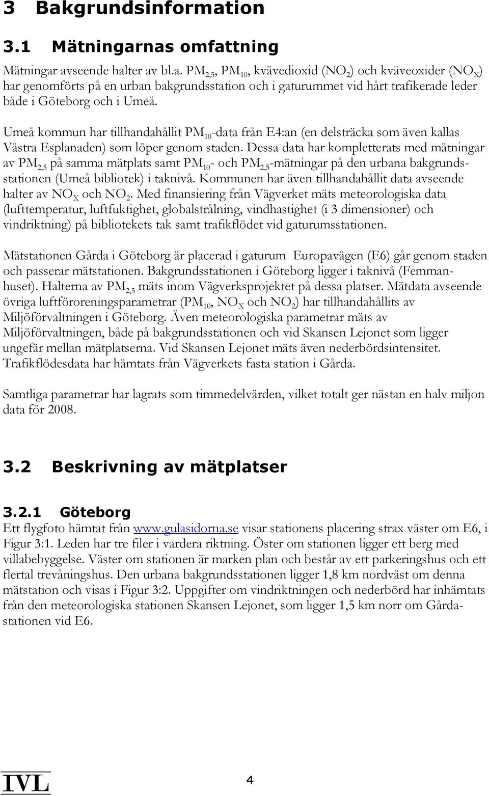 Dessa data har kompletterats med mätningar av PM 2,5 på samma mätplats samt PM 1 - och PM 2,5 -mätningar på den urbana bakgrundsstationen (Umeå bibliotek) i taknivå.