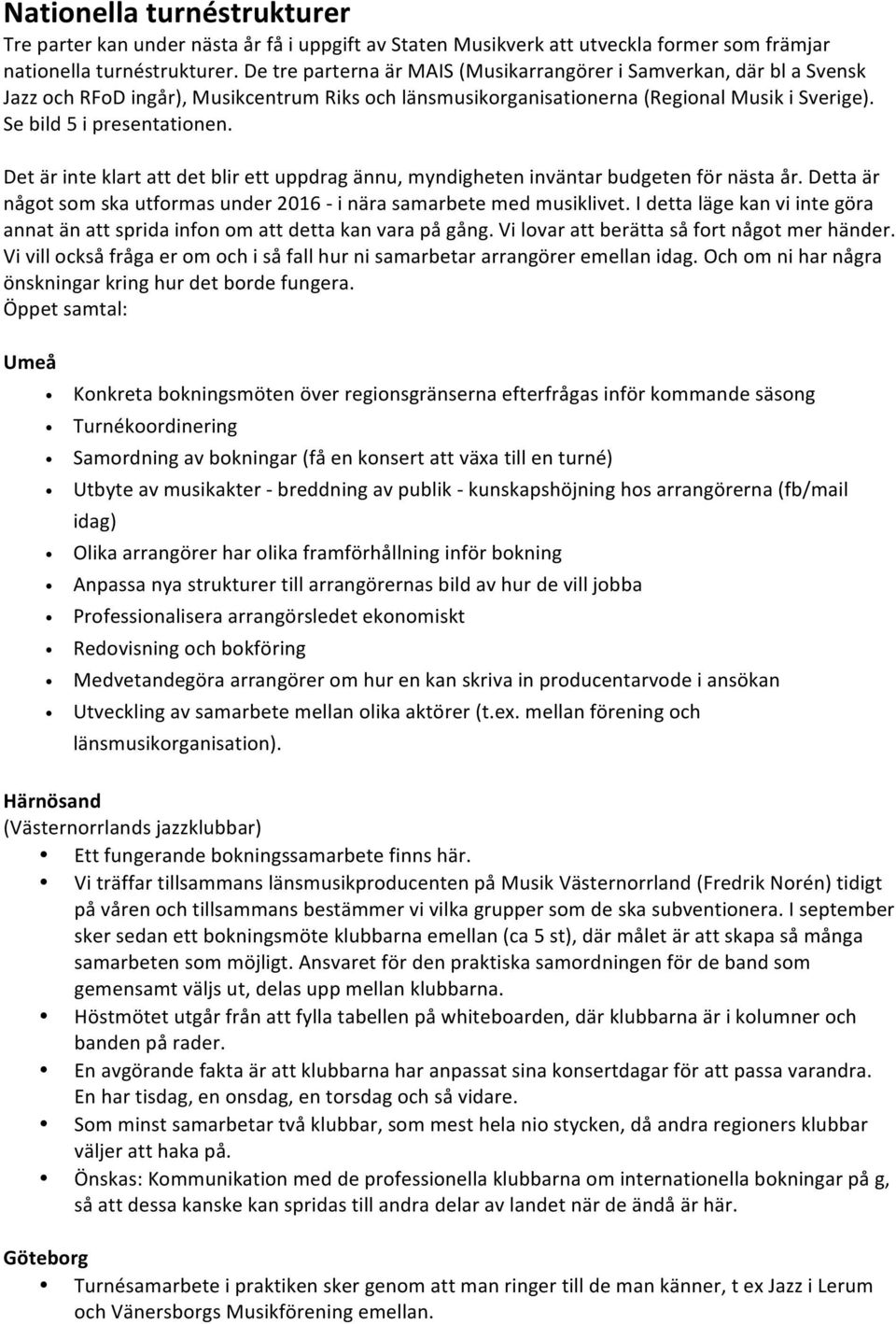 Det är inte klart att det blir ett uppdrag ännu, myndigheten inväntar budgeten för nästa år. Detta är något som ska utformas under 2016 - i nära samarbete med musiklivet.