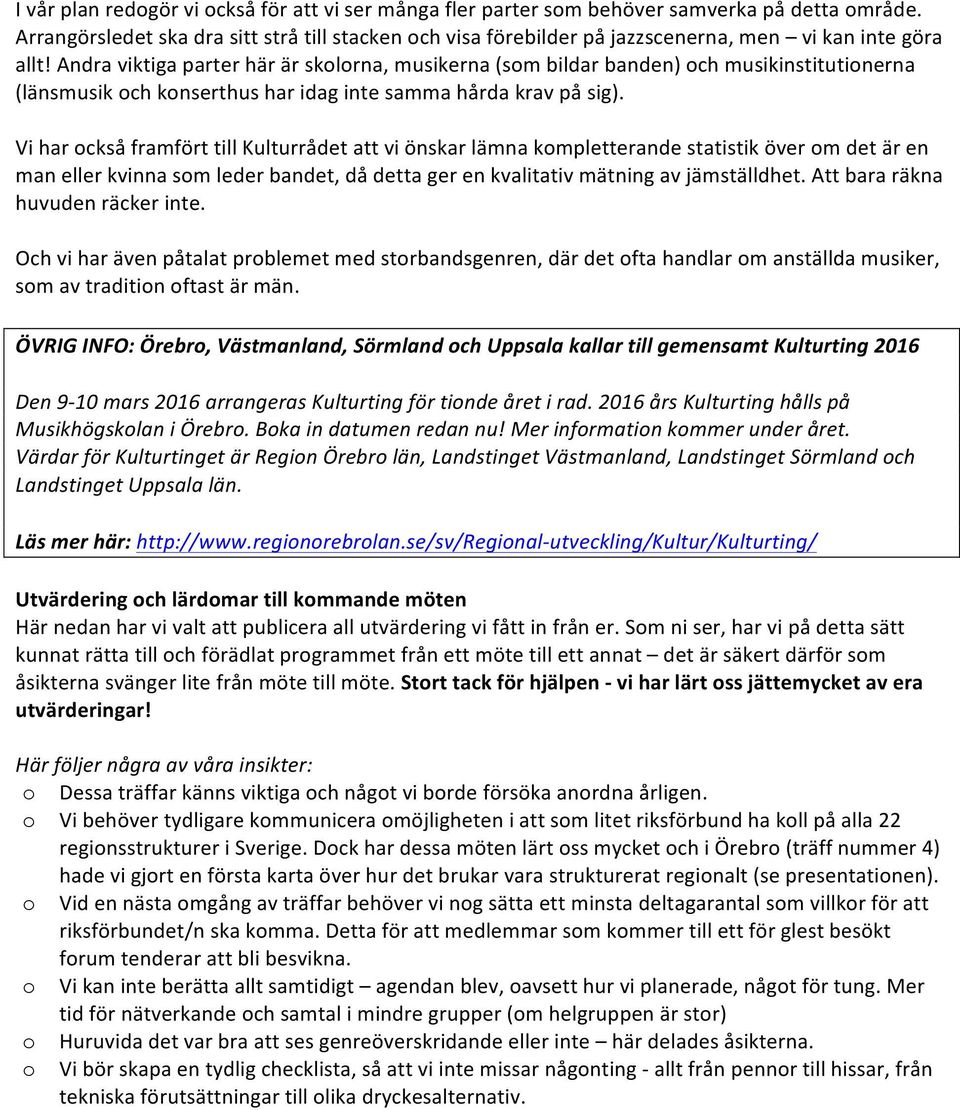 Andra viktiga parter här är skolorna, musikerna (som bildar banden) och musikinstitutionerna (länsmusik och konserthus har idag inte samma hårda krav på sig).