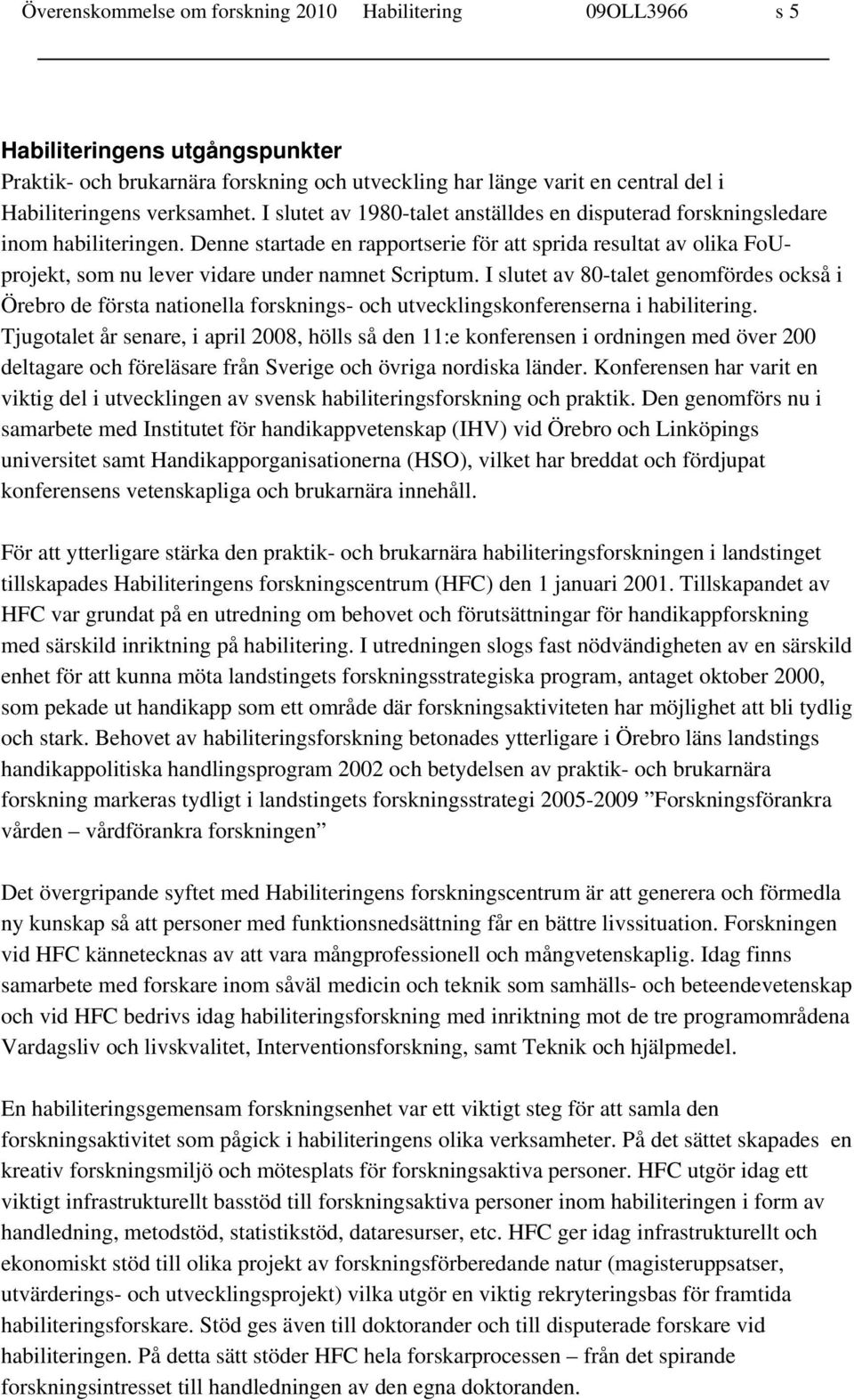 Denne startade en rapportserie för att sprida resultat av olika FoUprojekt, som nu lever vidare under namnet Scriptum.