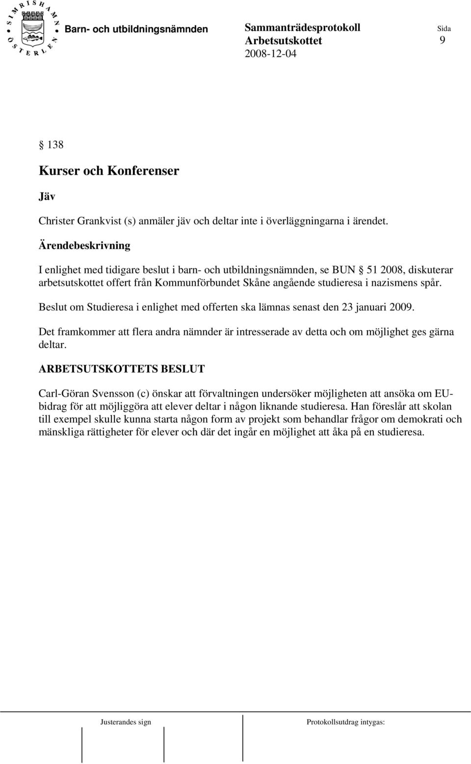 Beslut om Studieresa i enlighet med offerten ska lämnas senast den 23 januari 2009. Det framkommer att flera andra nämnder är intresserade av detta och om möjlighet ges gärna deltar.