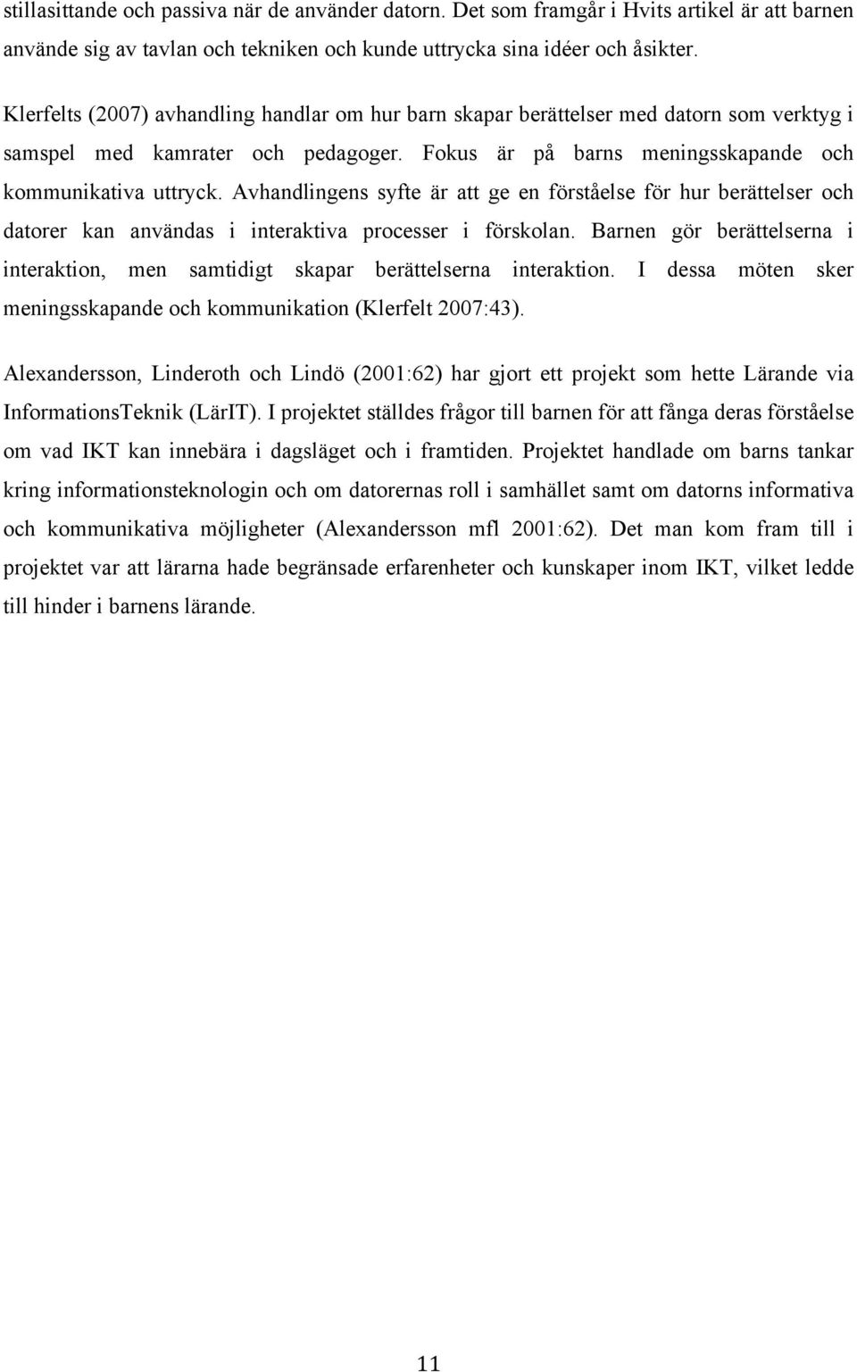 Avhandlingens syfte är att ge en förståelse för hur berättelser och datorer kan användas i interaktiva processer i förskolan.