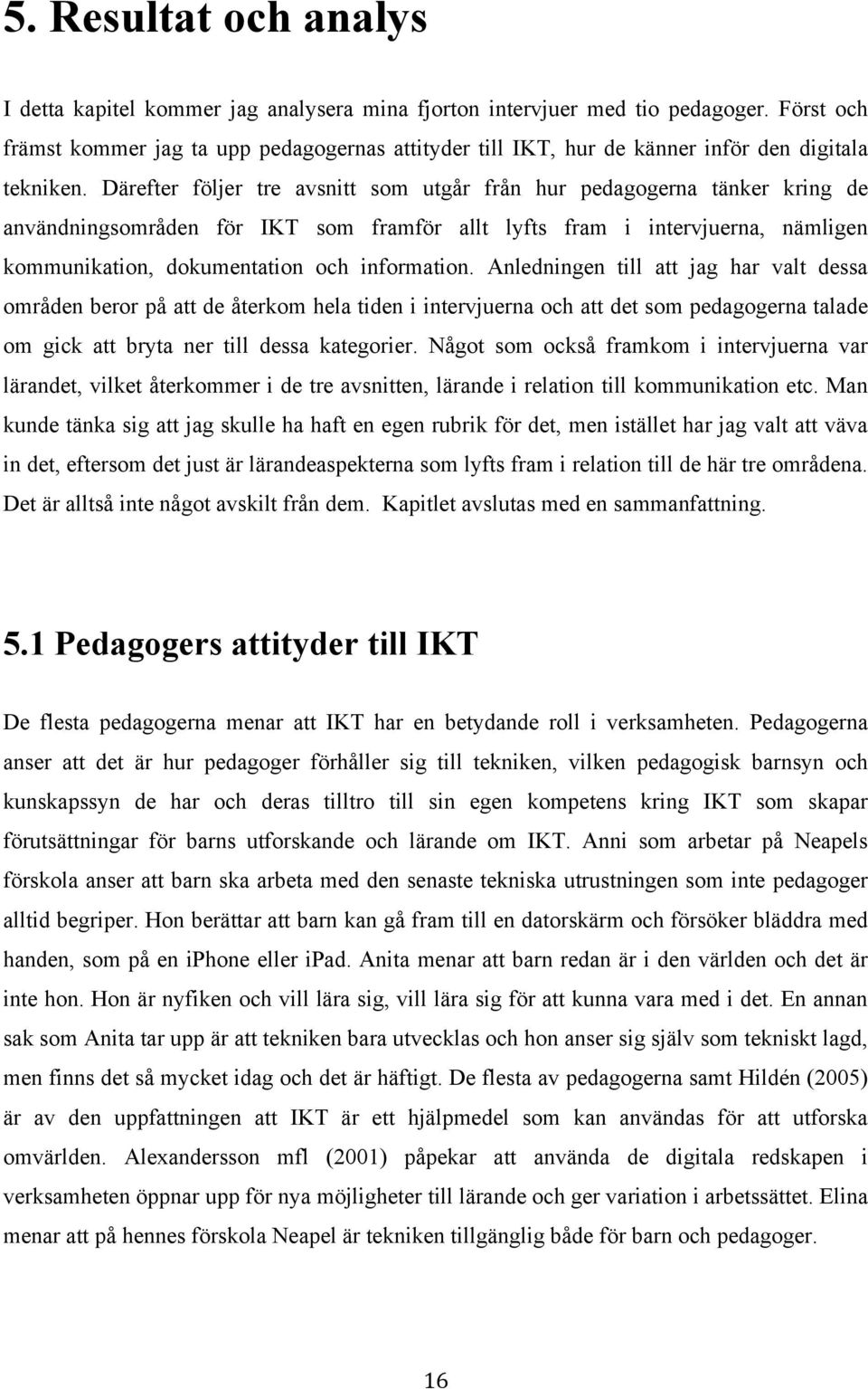 Därefter följer tre avsnitt som utgår från hur pedagogerna tänker kring de användningsområden för IKT som framför allt lyfts fram i intervjuerna, nämligen kommunikation, dokumentation och information.