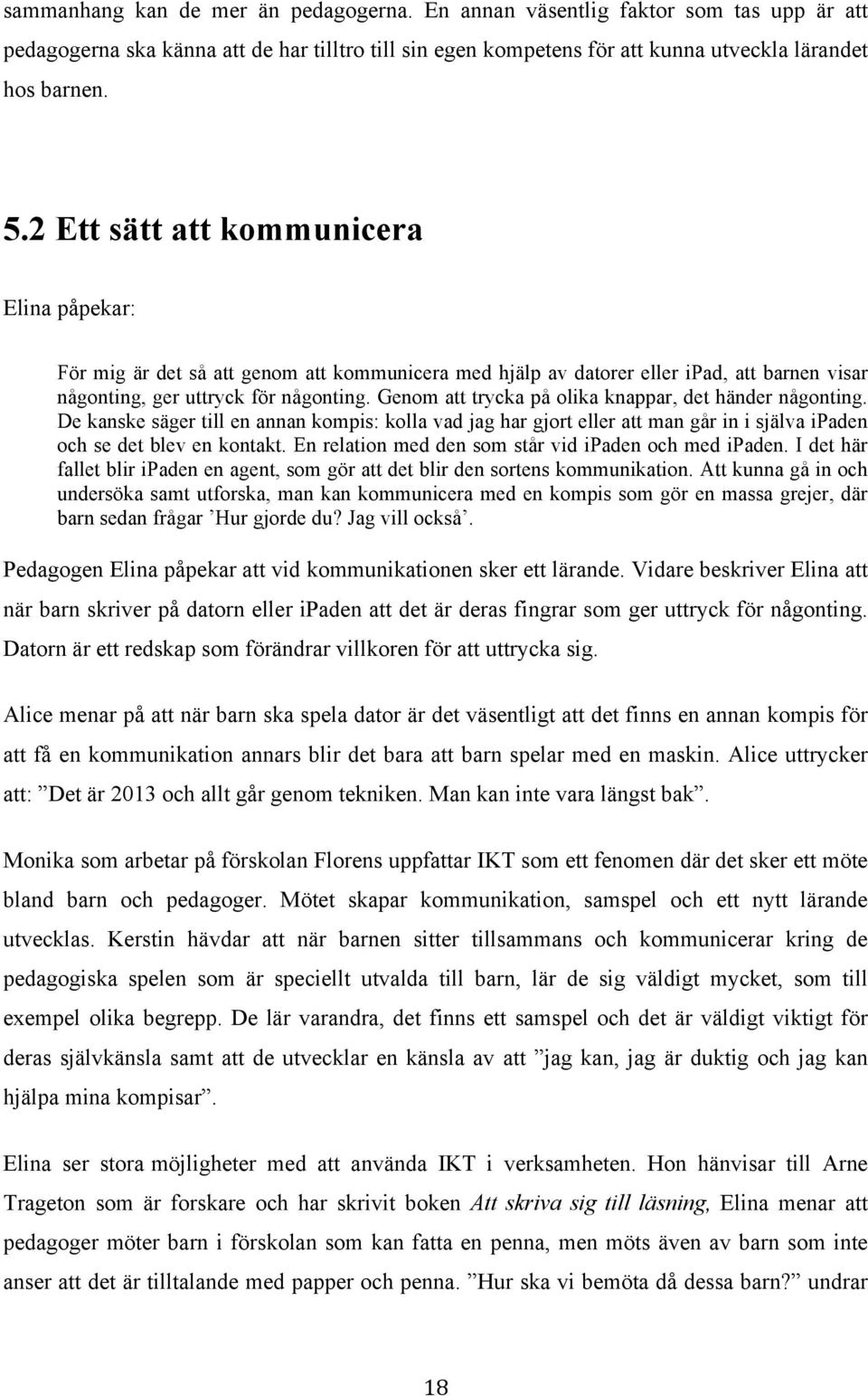 Genom att trycka på olika knappar, det händer någonting. De kanske säger till en annan kompis: kolla vad jag har gjort eller att man går in i själva ipaden och se det blev en kontakt.