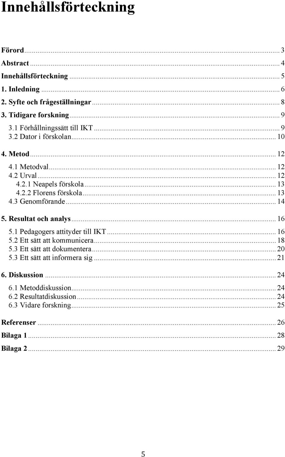 .. 14 5. Resultat och analys... 16 5.1 Pedagogers attityder till IKT... 16 5.2 Ett sätt att kommunicera... 18 5.3 Ett sätt att dokumentera... 20 5.