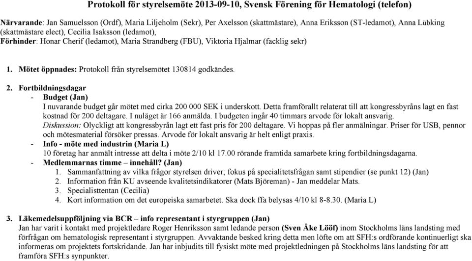 Mötet öppnades: Protokoll från styrelsemötet 130814 godkändes. 2. Fortbildningsdagar - Budget (Jan) I nuvarande budget går mötet med cirka 200 000 SEK i underskott.