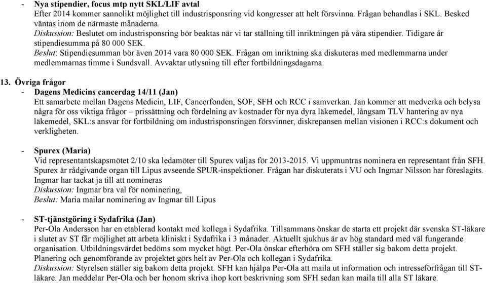Beslut: Stipendiesumman bör även 2014 vara 80 000 SEK. Frågan om inriktning ska diskuteras med medlemmarna under medlemmarnas timme i Sundsvall. Avvaktar utlysning till efter fortbildningsdagarna. 13.