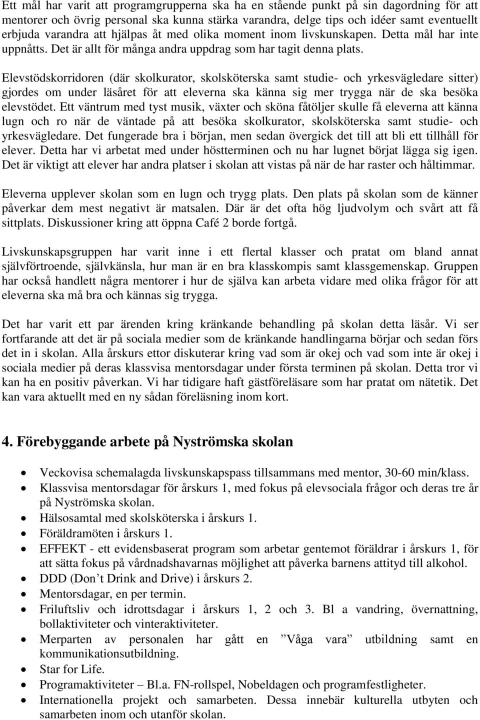 Elevstödskorridoren (där skolkurator, skolsköterska samt studie- och yrkesvägledare sitter) gjordes om under läsåret för att eleverna ska känna sig mer trygga när de ska besöka elevstödet.