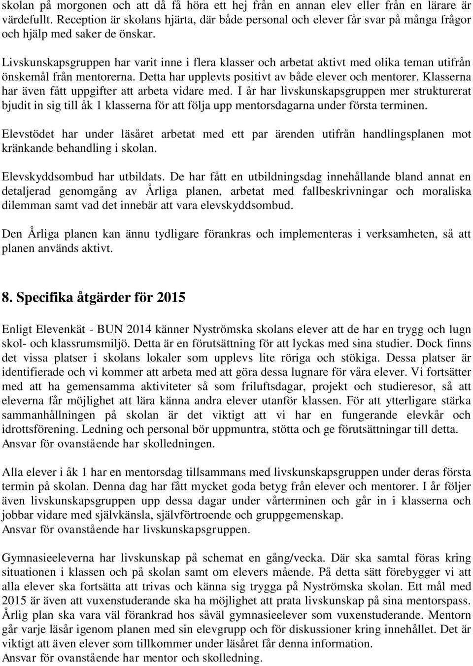 Livskunskapsgruppen har varit inne i flera klasser och arbetat aktivt med olika teman utifrån önskemål från mentorerna. Detta har upplevts positivt av både elever och mentorer.