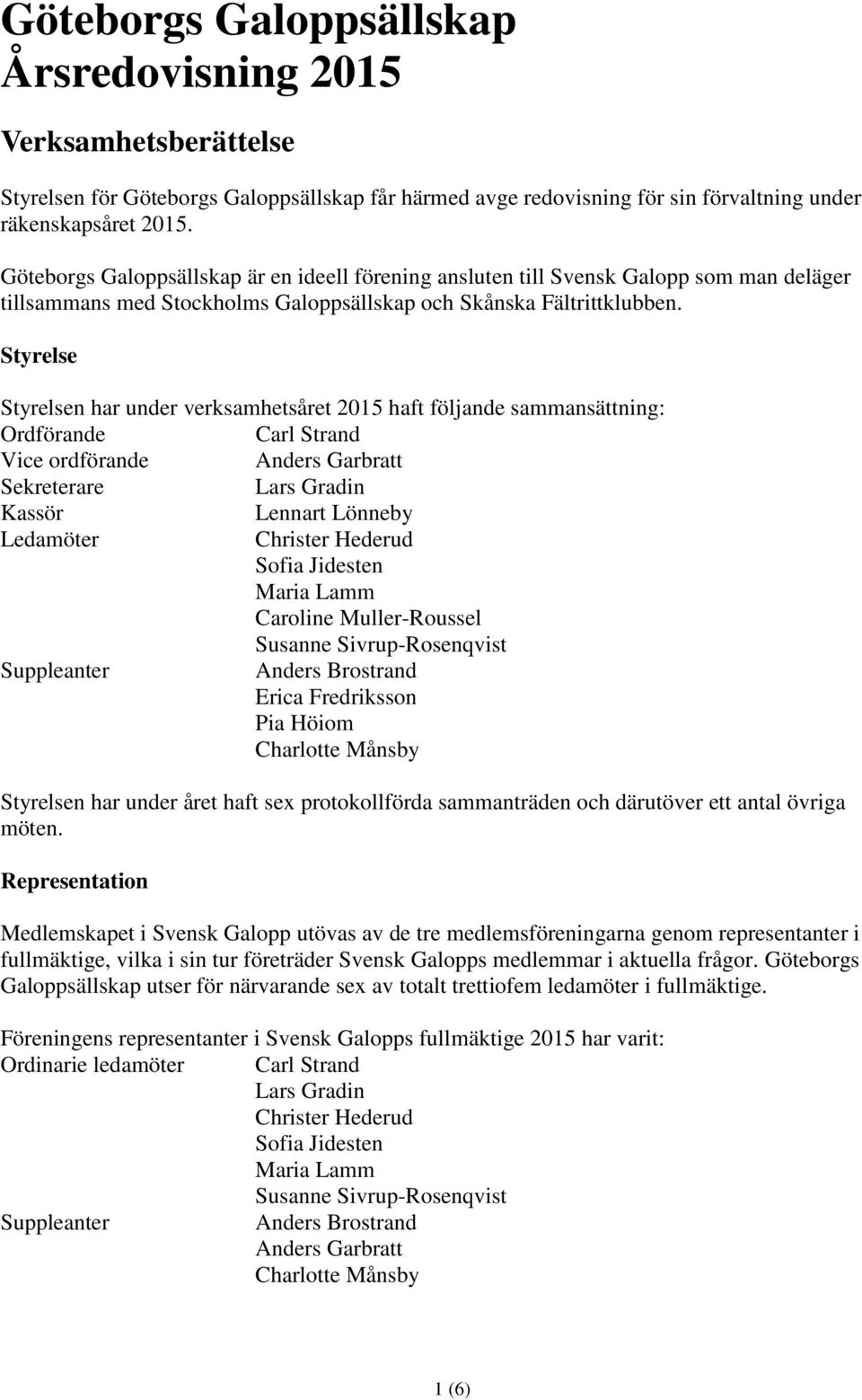 Styrelse Styrelsen har under verksamhetsåret 2015 haft följande sammansättning: Ordförande Carl Strand Vice ordförande Anders Garbratt Sekreterare Lars Gradin Kassör Lennart Lönneby Ledamöter