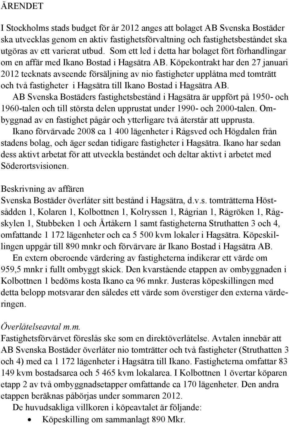 Köpekontrakt har den 27 januari 2012 tecknats avseende försäljning av nio fastigheter upplåtna med tomträtt och två fastigheter i Hagsätra till Ikano Bostad i Hagsätra AB.