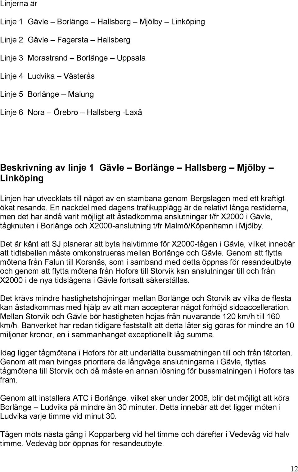 En nackdel med dagens trafikupplägg är de relativt långa restiderna, men det har ändå varit möjligt att åstadkomma anslutningar t/fr X2000 i Gävle, tågknuten i Borlänge och X2000-anslutning t/fr