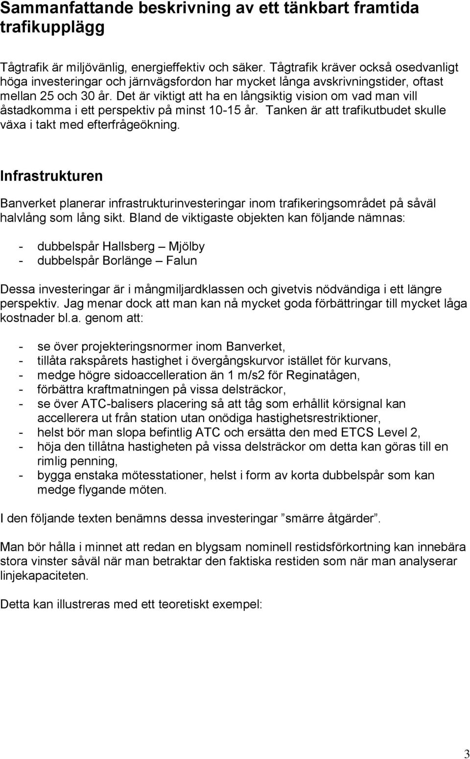 Det är viktigt att ha en långsiktig vision om vad man vill åstadkomma i ett perspektiv på minst 10-15 år. Tanken är att trafikutbudet skulle växa i takt med efterfrågeökning.