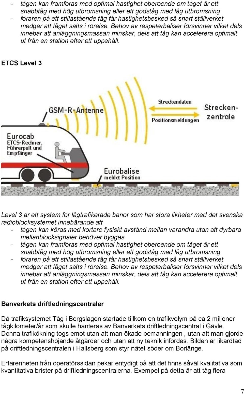 Behov av respeterbaliser försvinner vilket dels innebär att anläggningsmassan minskar, dels att tåg kan accelerera optimalt ut från en station efter ett uppehåll.