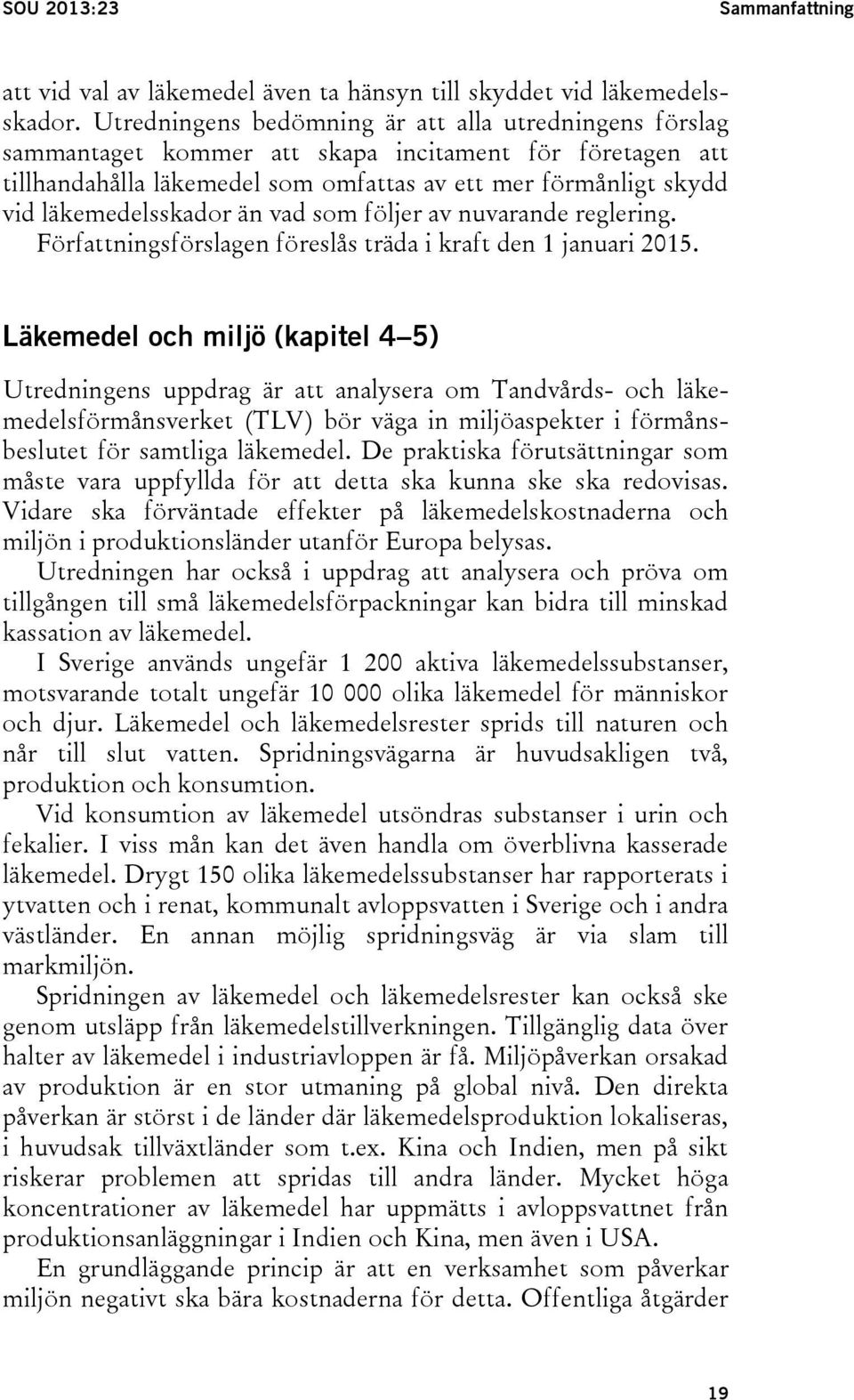 läkemedelsskador än vad som följer av nuvarande reglering. Författningsförslagen föreslås träda i kraft den 1 januari 2015.