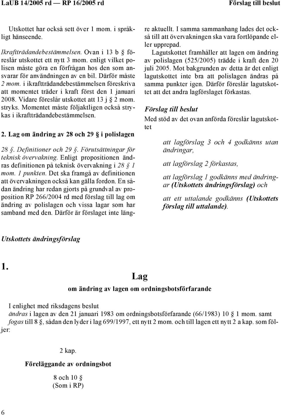 i ikraftträdandebestämmelsen föreskriva att momentet träder i kraft först den 1 januari 2008. Vidare föreslår utskottet att 13 j 2 mom. stryks.