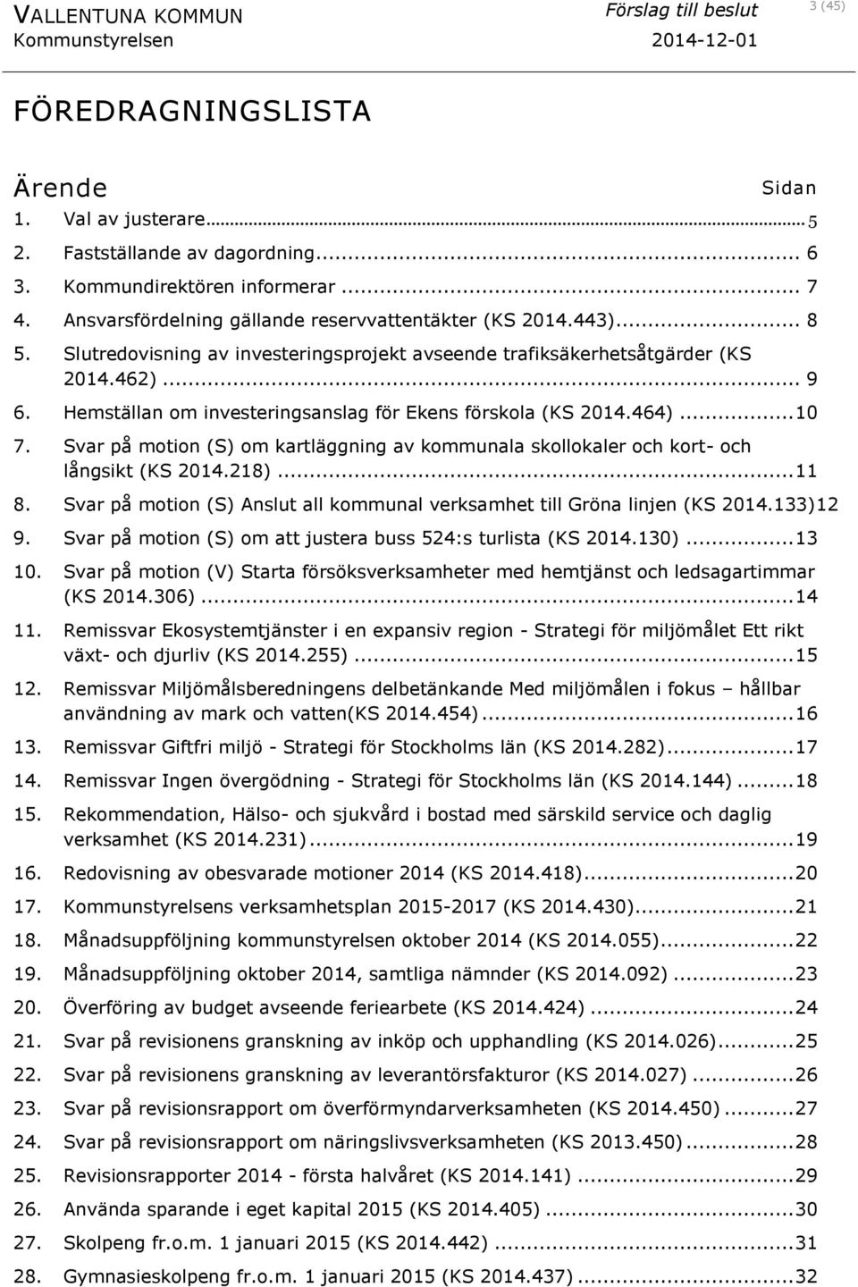 Svar på motion (S) om kartläggning av kommunala skollokaler och kort- och långsikt (KS 2014.218)... 11 8. Svar på motion (S) Anslut all kommunal verksamhet till Gröna linjen (KS 2014.133)12 9.