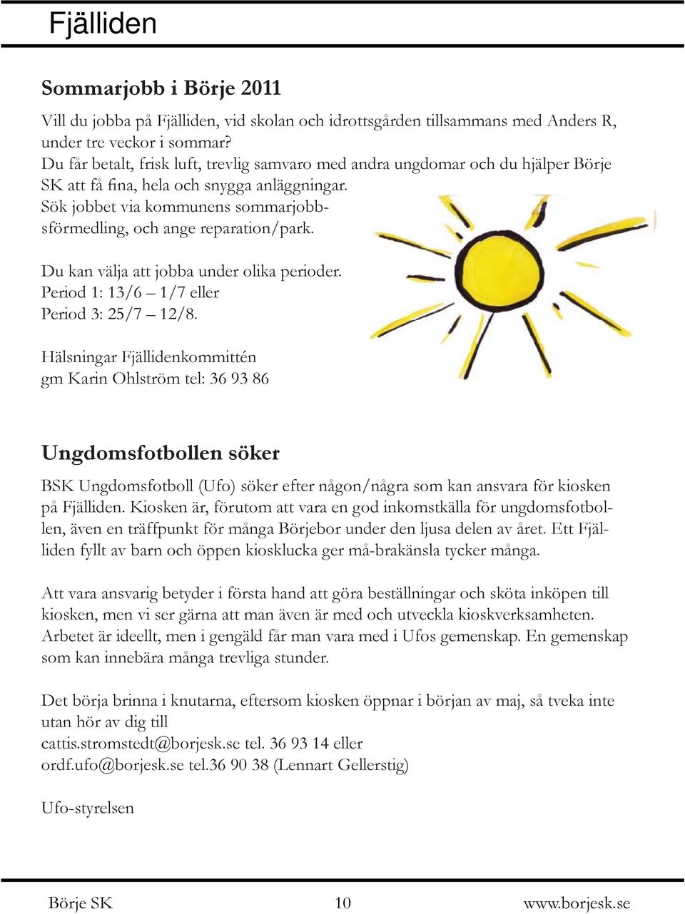 Sök jobbet via kommunens sommarjobbsförmedling, och ange reparation/park. Du kan välja att jobba under olika perioder. Period 1: 13/6 1/7 eller Period 3: 25/7 12/8.