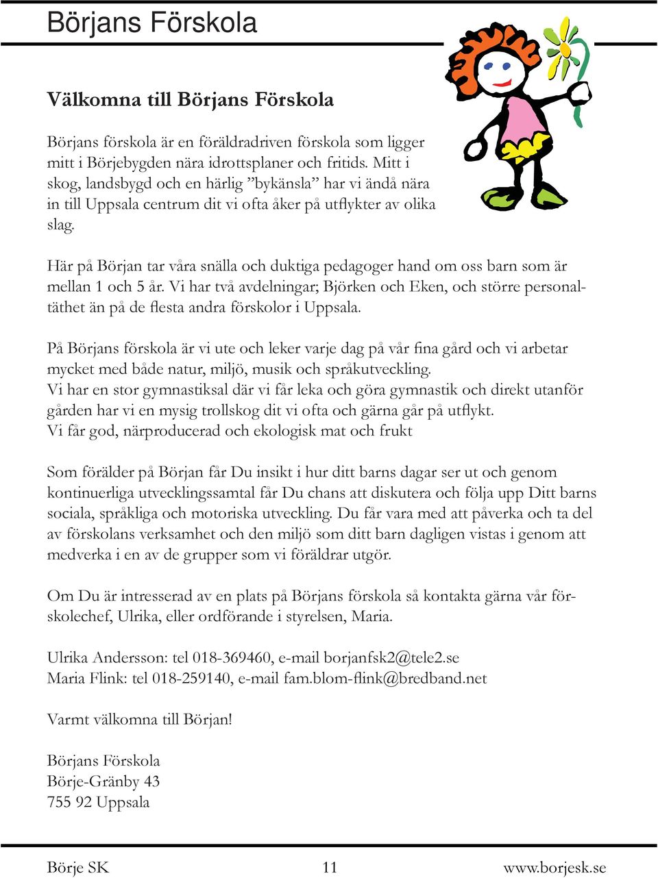 Här på Början tar våra snälla och duktiga pedagoger hand om oss barn som är mellan 1 och 5 år.