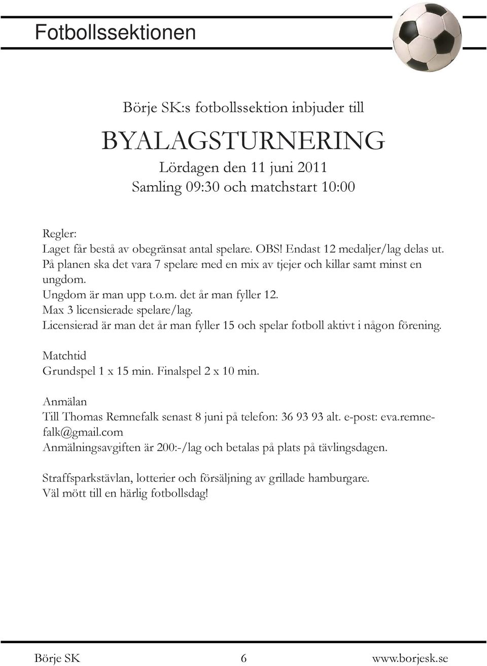 Licensierad är man det år man fyller 15 och spelar fotboll aktivt i någon förening. Matchtid Grundspel 1 x 15 min. Finalspel 2 x 10 min.