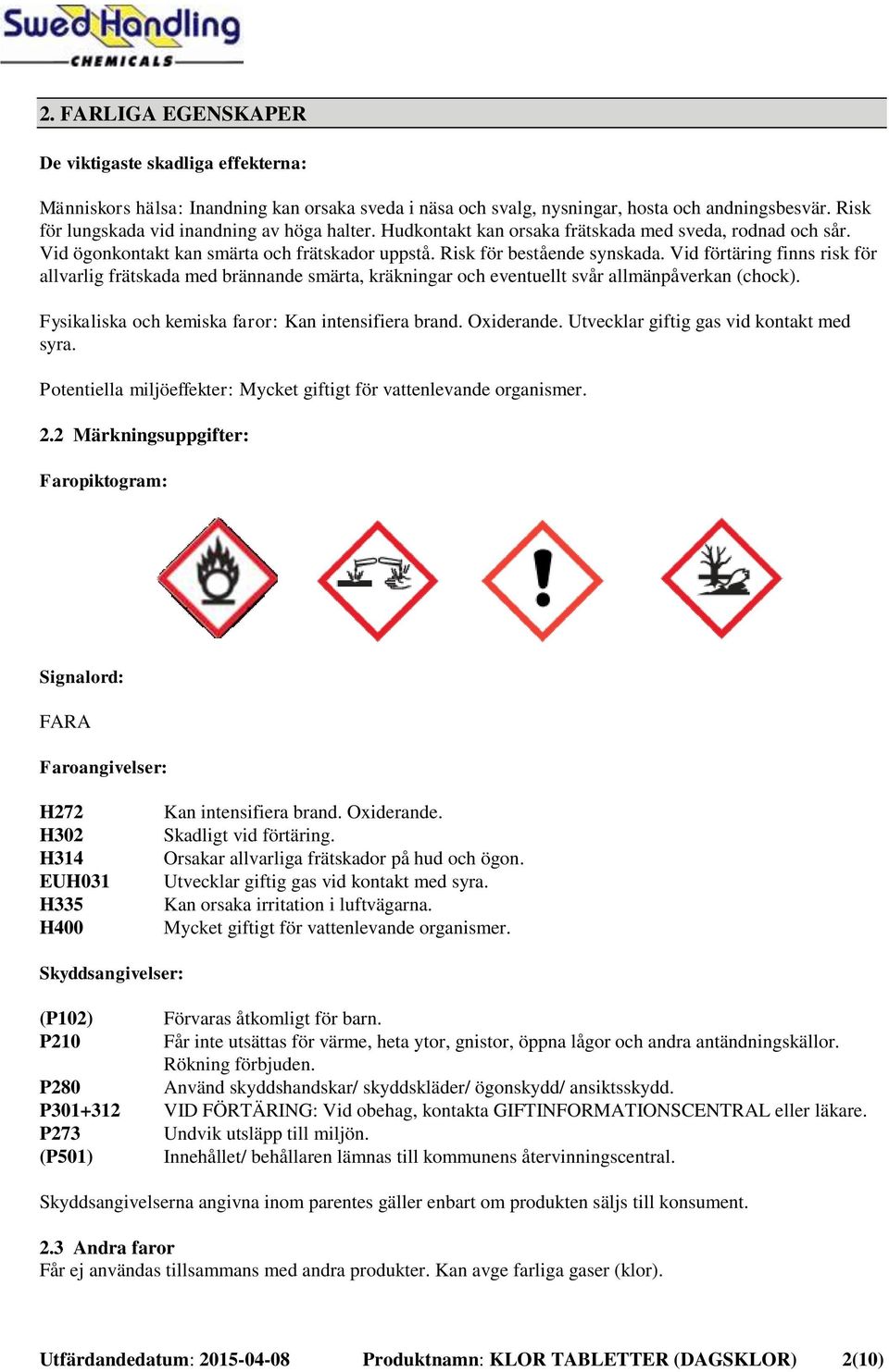 Vid förtäring finns risk för allvarlig frätskada med brännande smärta, kräkningar och eventuellt svår allmänpåverkan (chock). Fysikaliska och kemiska faror: Kan intensifiera brand. Oxiderande.