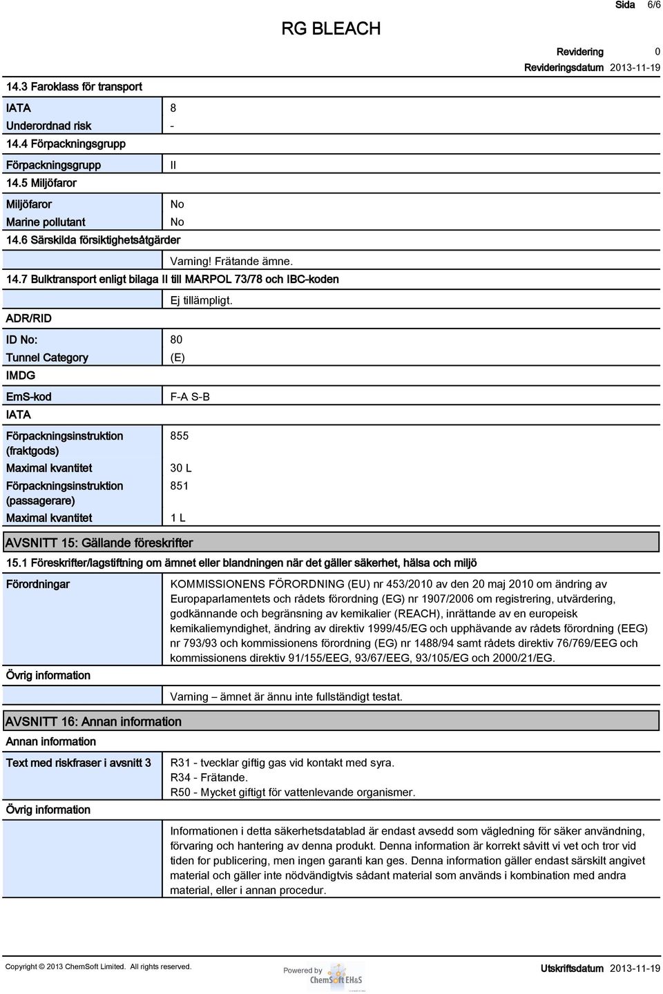 7 Bulktransport enligt bilaga II till MARPOL 73/78 och IBC-koden ADR/RID ID No: 8 Tunnel Category IMDG EmS-kod IATA Förpackningsinstruktion (fraktgods) Maximal kvantitet Förpackningsinstruktion