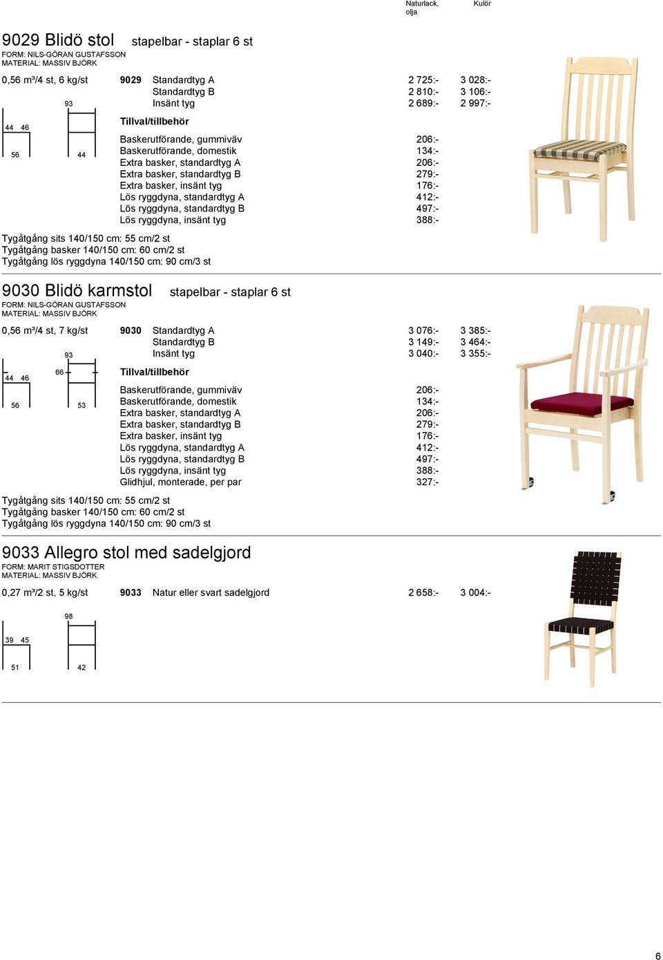 ryggdyna, standardtyg B 497:- Lös ryggdyna, insänt tyg 388:- 9030 Blidö karmstol stapelbar - staplar 6 st FORM: NILS-GÖRAN GUSTAFSSON 0,56 m³/4 st, 7 kg/st 9030 Standardtyg A 3 076:- 3 385:-