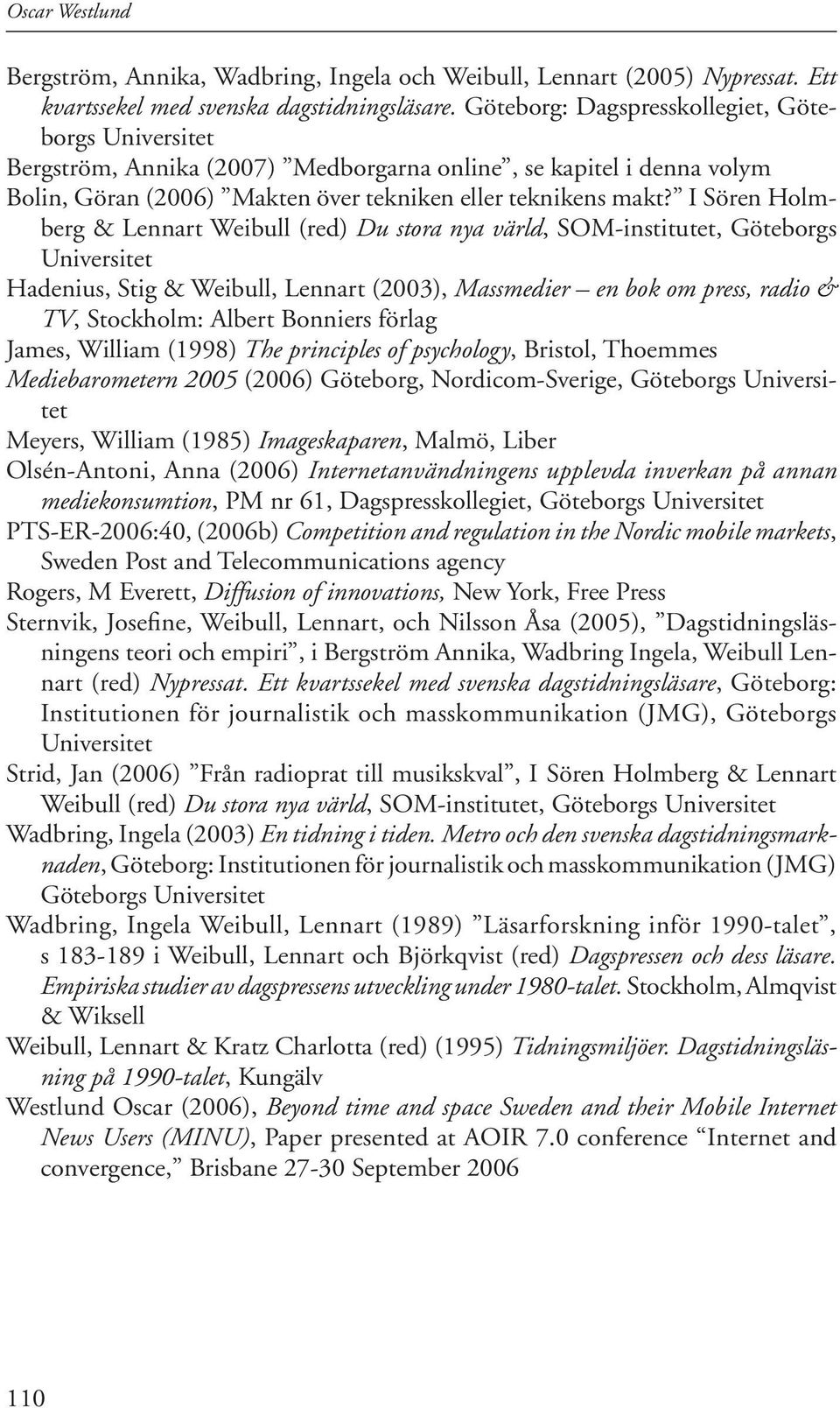I Sören Holmberg & Lennart Weibull (red) Du stora nya värld, SOM-institutet, Göteborgs Universitet Hadenius, Stig & Weibull, Lennart (2003), Massmedier en bok om press, radio & TV, Stockholm: Albert