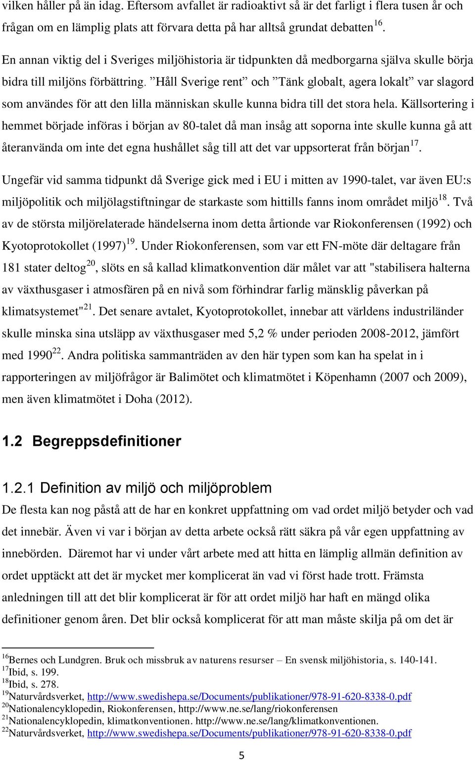 Håll Sverige rent och Tänk globalt, agera lokalt var slagord som användes för att den lilla människan skulle kunna bidra till det stora hela.