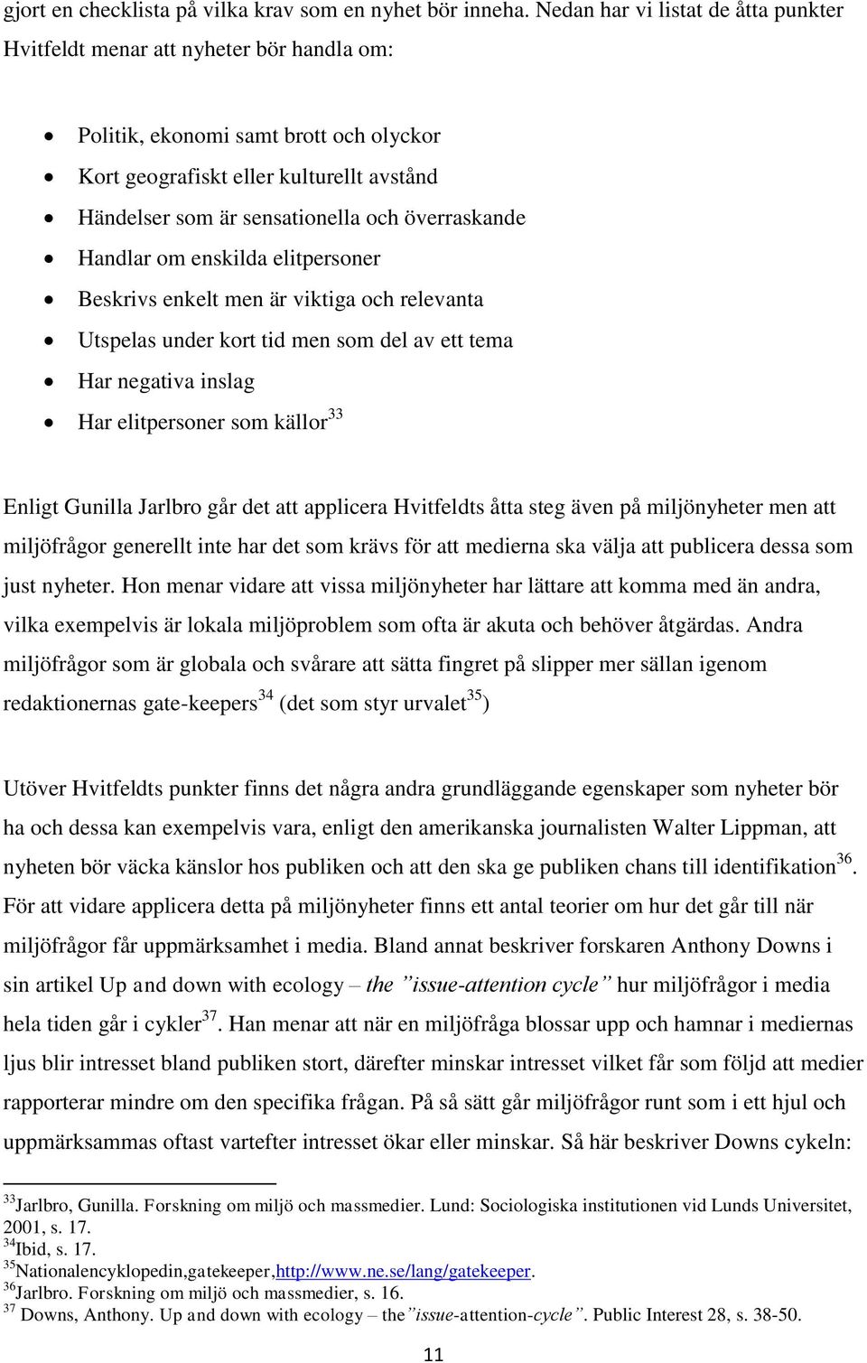 överraskande Handlar om enskilda elitpersoner Beskrivs enkelt men är viktiga och relevanta Utspelas under kort tid men som del av ett tema Har negativa inslag Har elitpersoner som källor 33 Enligt