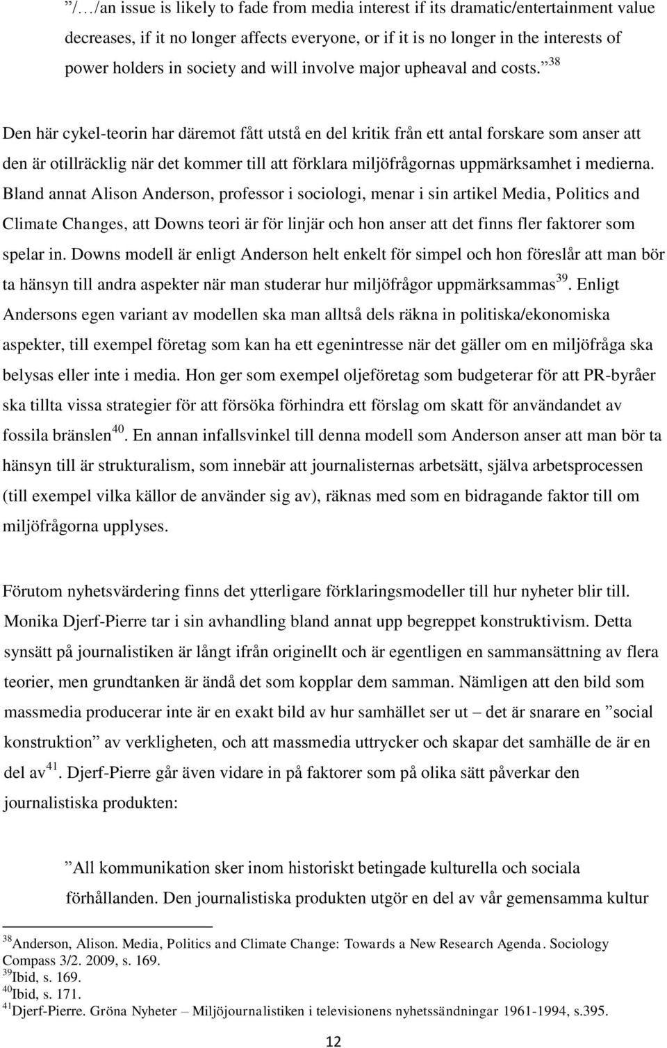 38 Den här cykel-teorin har däremot fått utstå en del kritik från ett antal forskare som anser att den är otillräcklig när det kommer till att förklara miljöfrågornas uppmärksamhet i medierna.