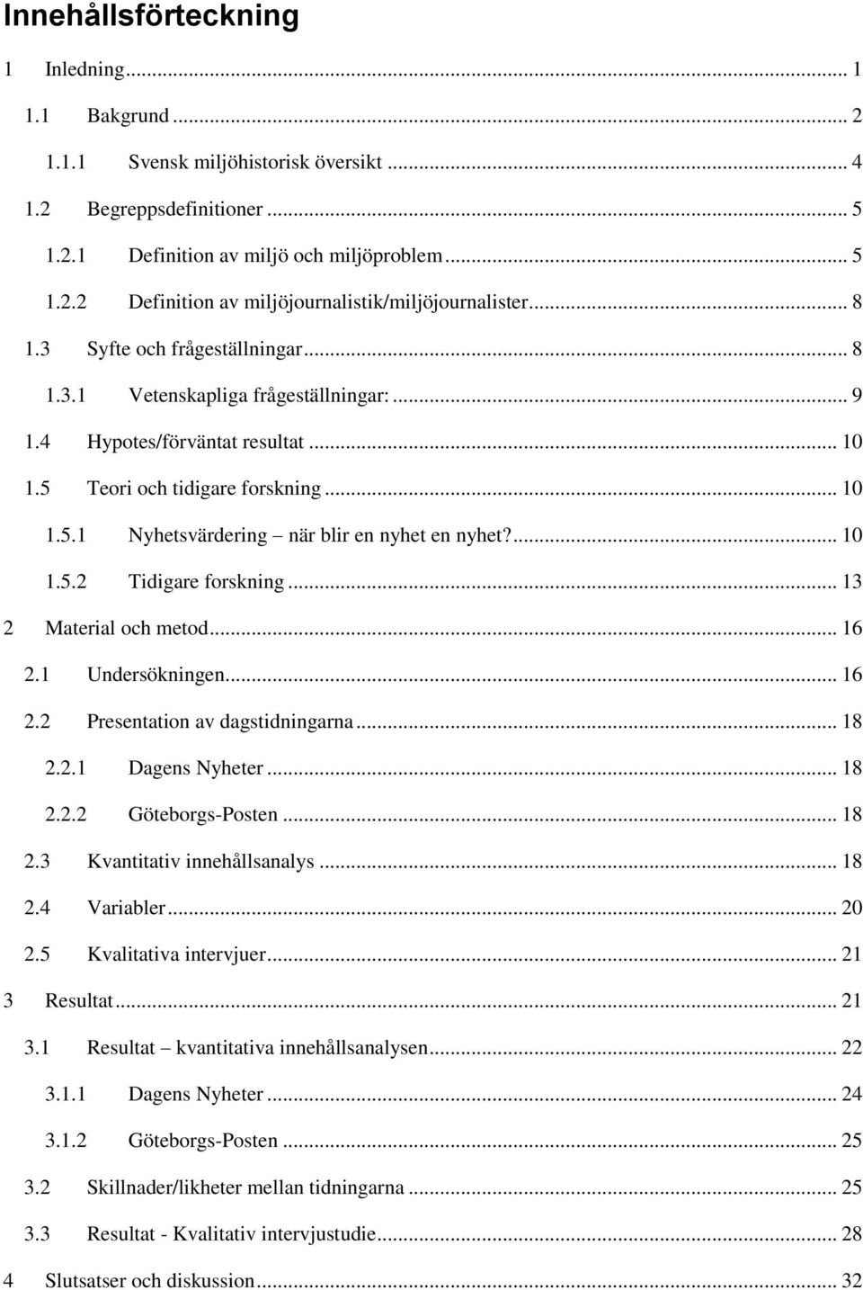 ... 10 1.5.2 Tidigare forskning... 13 2 Material och metod... 16 2.1 Undersökningen... 16 2.2 Presentation av dagstidningarna... 18 2.2.1 Dagens Nyheter... 18 2.2.2 Göteborgs-Posten... 18 2.3 Kvantitativ innehållsanalys.