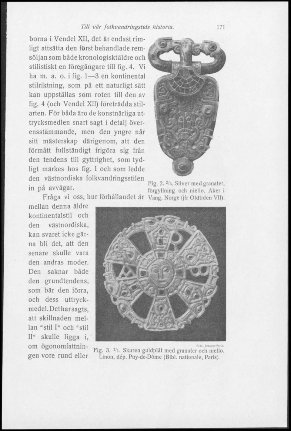 den först behandlade remsöljan som både kronologisktäldre och stilistiskt en föregångare till fig. 4. Vi ha m. a. o. i fig.