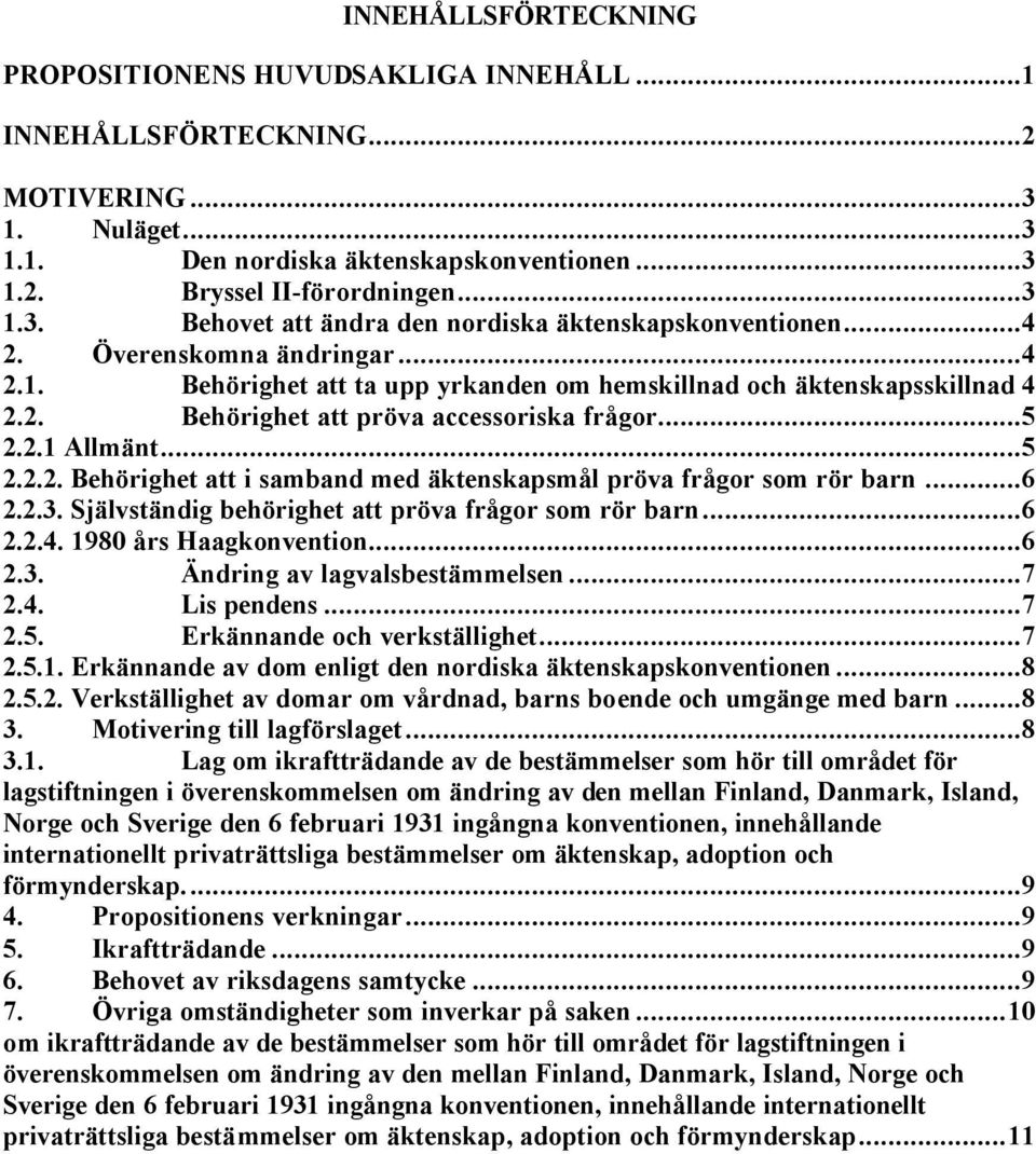 ..6 2.2.3. Självständig behörighet att pröva frågor som rör barn...6 2.2.4. 1980 års Haagkonvention...6 2.3. Ändring av lagvalsbestämmelsen...7 2.4. Lis pendens...7 2.5. Erkännande och verkställighet.