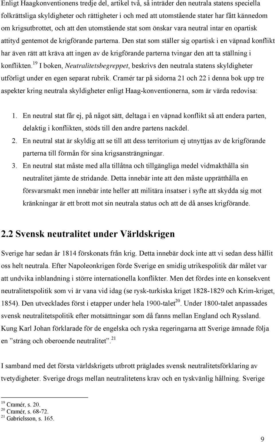 Den stat som ställer sig opartisk i en väpnad konflikt har även rätt att kräva att ingen av de krigförande parterna tvingar den att ta ställning i konflikten.