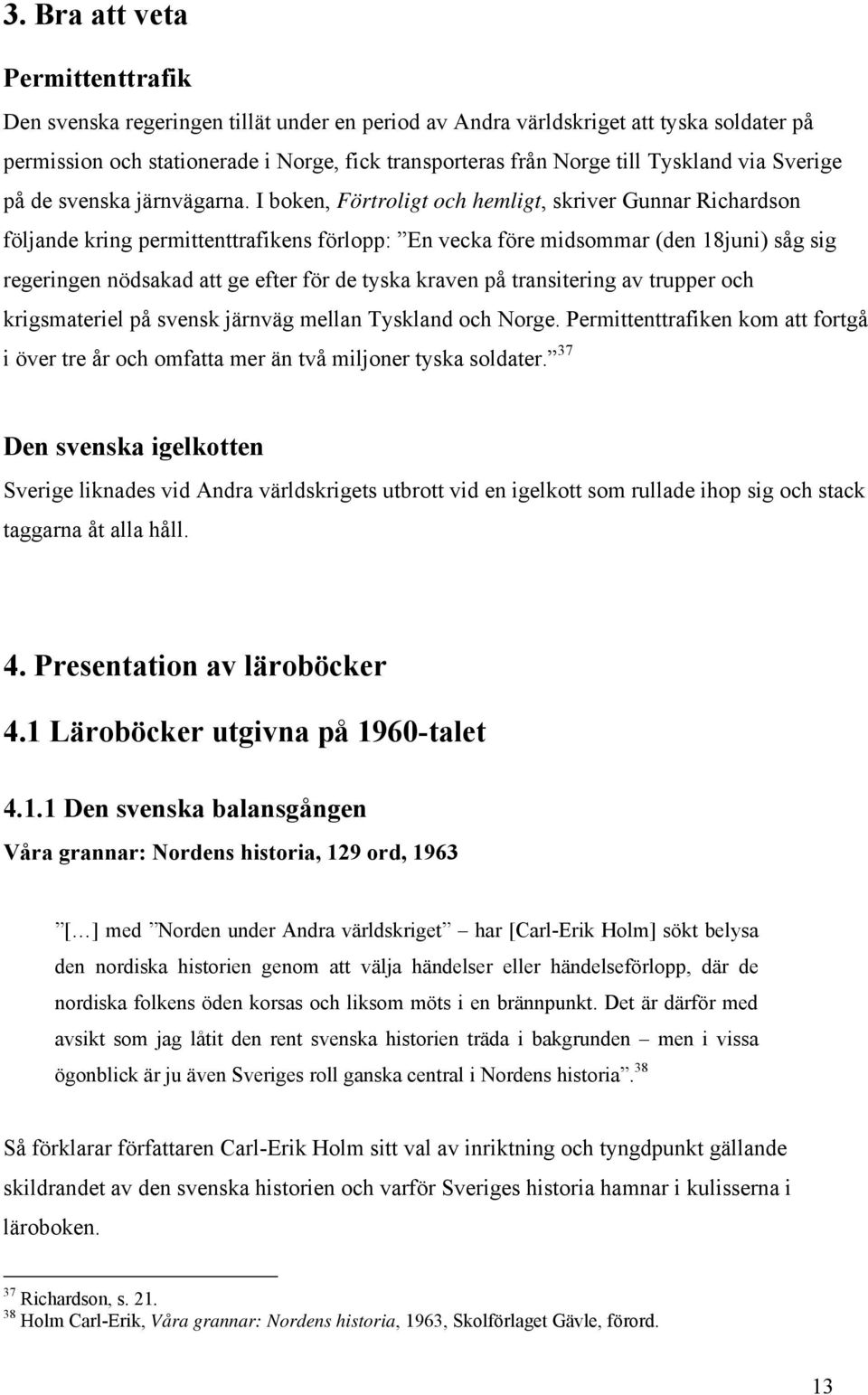 I boken, Förtroligt och hemligt, skriver Gunnar Richardson följande kring permittenttrafikens förlopp: En vecka före midsommar (den 18juni) såg sig regeringen nödsakad att ge efter för de tyska