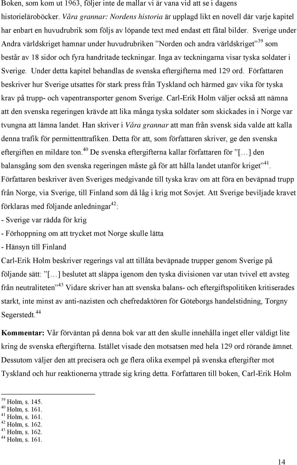 Sverige under Andra världskriget hamnar under huvudrubriken Norden och andra världskriget 39 som består av 18 sidor och fyra handritade teckningar. Inga av teckningarna visar tyska soldater i Sverige.