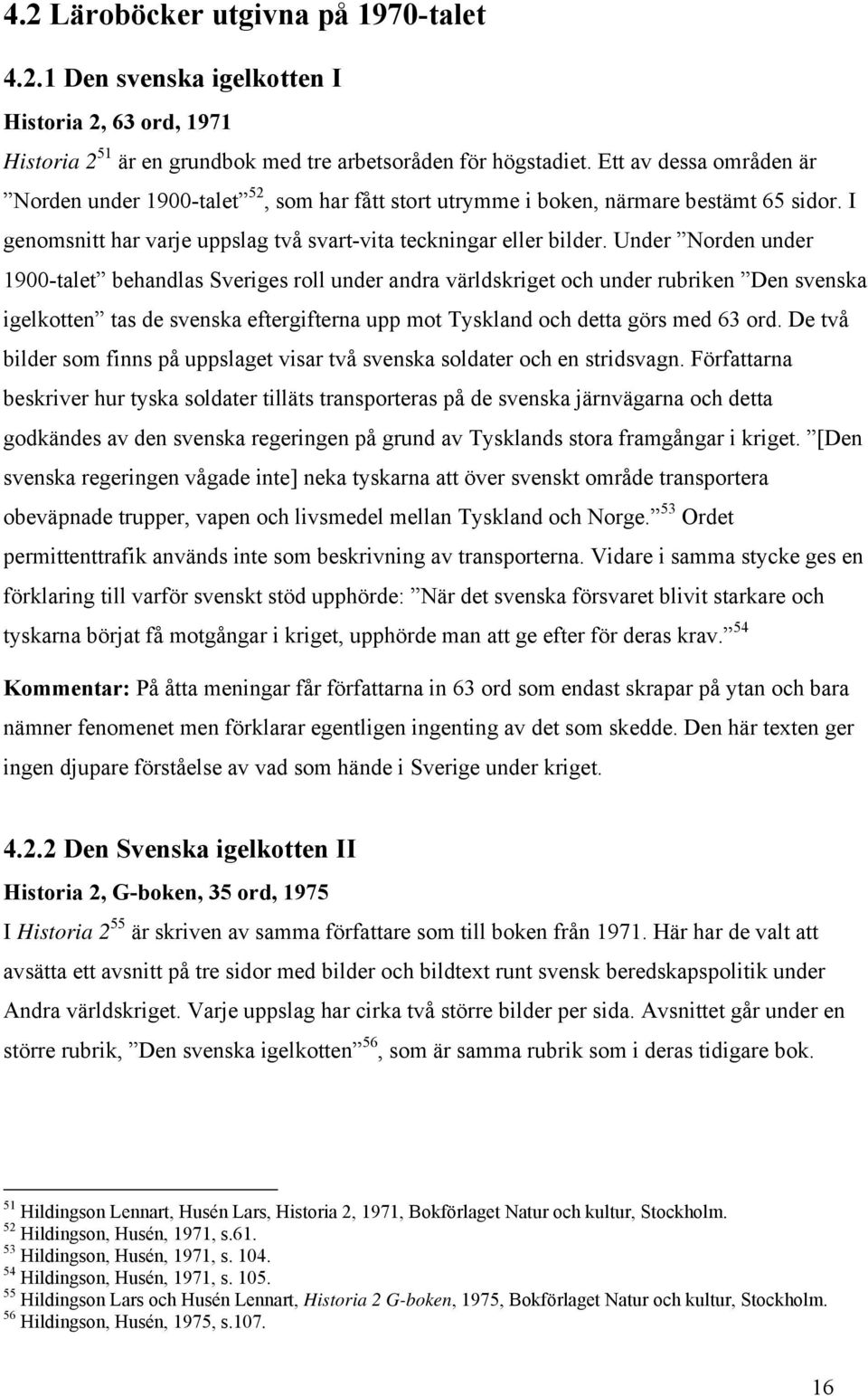 Under Norden under 1900-talet behandlas Sveriges roll under andra världskriget och under rubriken Den svenska igelkotten tas de svenska eftergifterna upp mot Tyskland och detta görs med 63 ord.