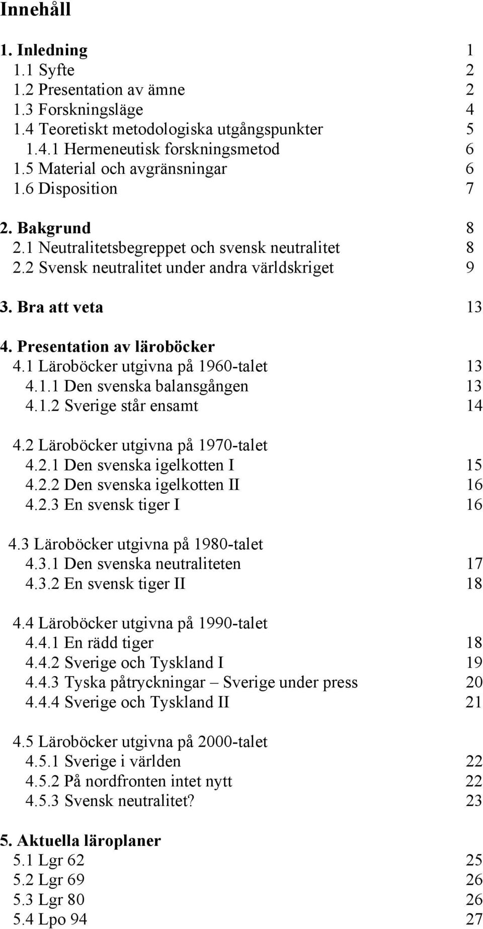 Presentation av läroböcker 4.1 Läroböcker utgivna på 1960-talet 13 4.1.1 Den svenska balansgången 13 4.1.2 Sverige står ensamt 14 4.2 Läroböcker utgivna på 1970-talet 4.2.1 Den svenska igelkotten I 15 4.