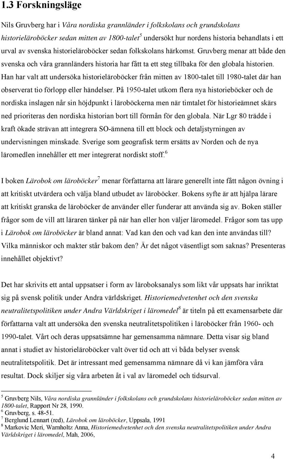 Han har valt att undersöka historieläroböcker från mitten av 1800-talet till 1980-talet där han observerat tio förlopp eller händelser.