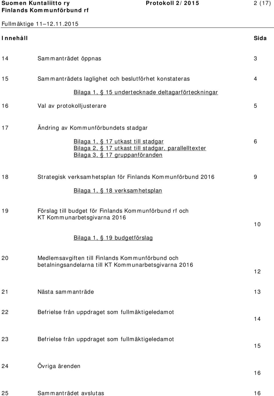 verksamhetsplan för Finlands Kommunförbund 2016 9 Bilaga 1, 18 verksamhetsplan 19 Förslag till budget för och KT Kommunarbetsgivarna 2016 10 Bilaga 1, 19 budgetförslag 20 Medlemsavgiften till