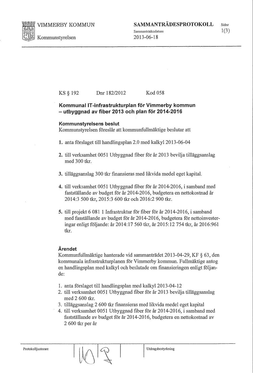 till verksamhet 0051 Utbyggnad fiber för år 2013 bevilja tilläggsanslag med 300 tkr. 3. tilläggsanslag 300 tb finansieras med likvida medel eget kapital. 4.