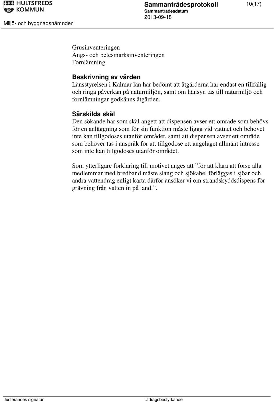 Särskilda skäl Den sökande har som skäl angett att dispensen avser ett område som behövs för en anläggning som för sin funktion måste ligga vid vattnet och behovet inte kan tillgodoses utanför