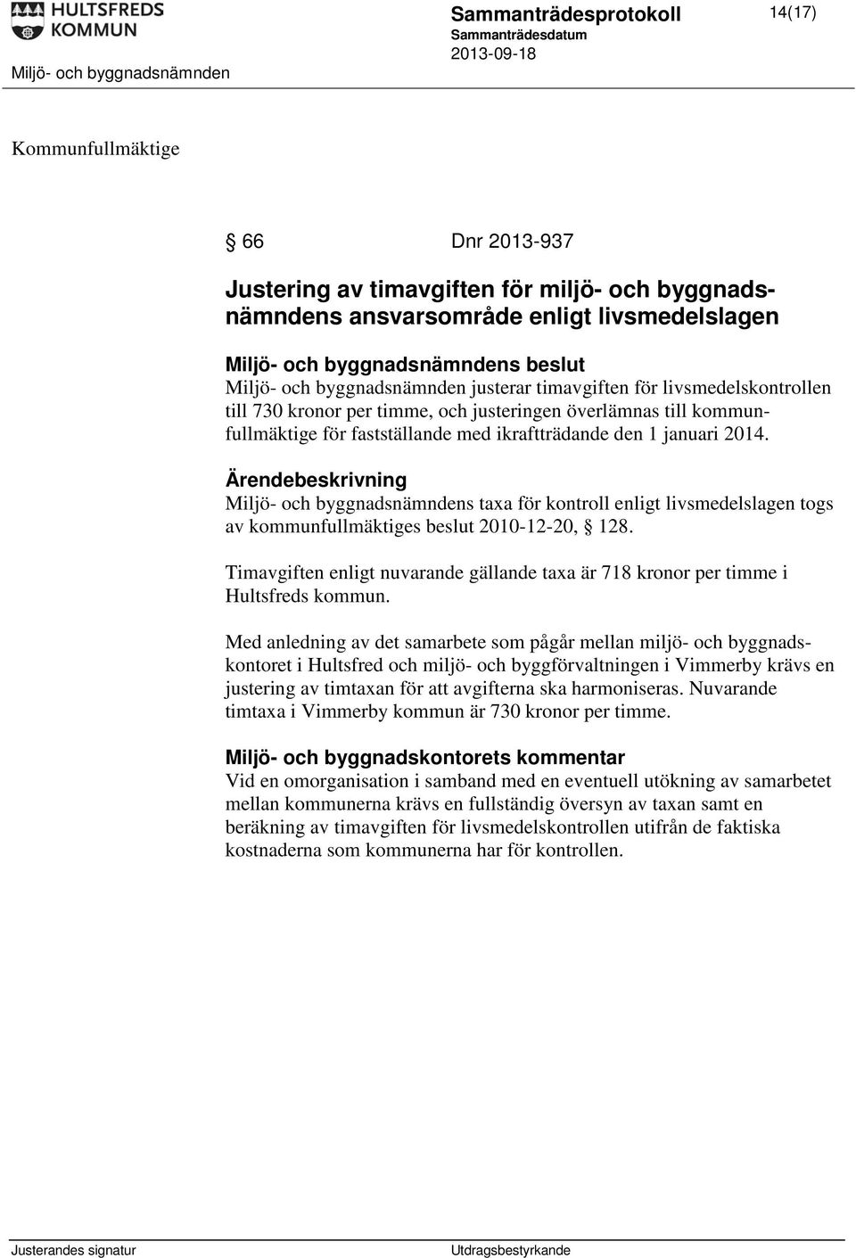 Ärendebeskrivning Miljö- och byggnadsnämndens taxa för kontroll enligt livsmedelslagen togs av kommunfullmäktiges beslut 2010-12-20, 128.