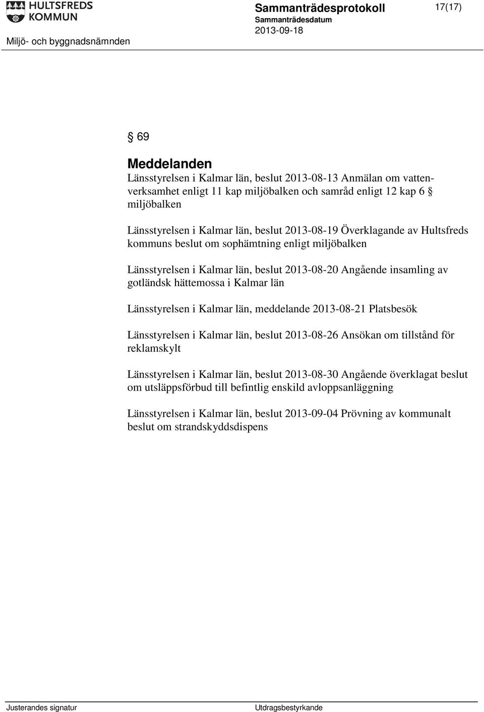 gotländsk hättemossa i Kalmar län Länsstyrelsen i Kalmar län, meddelande 2013-08-21 Platsbesök Länsstyrelsen i Kalmar län, beslut 2013-08-26 Ansökan om tillstånd för reklamskylt Länsstyrelsen i