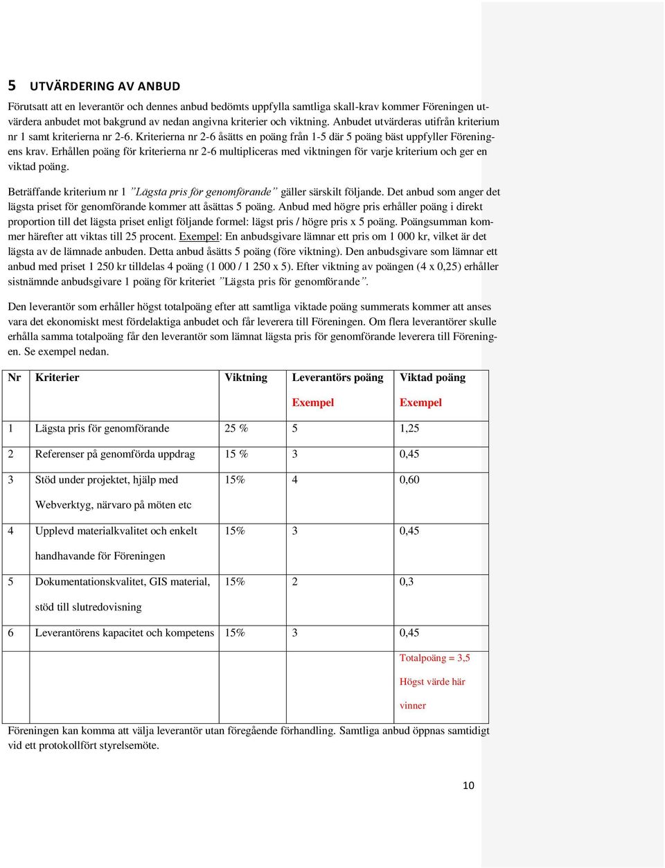 Erhållen poäng för kriterierna nr 2-6 multipliceras med viktningen för varje kriterium och ger en viktad poäng. Beträffande kriterium nr 1 Lägsta pris för genomförande gäller särskilt följande.
